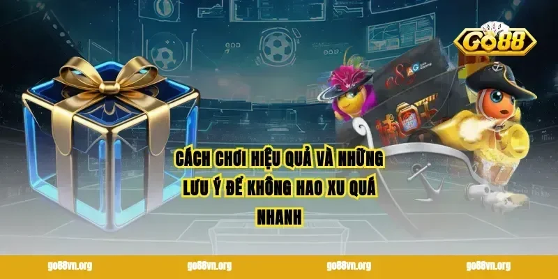 Cách chơi hiệu quả và những lưu ý để không hao xu quá nhanh