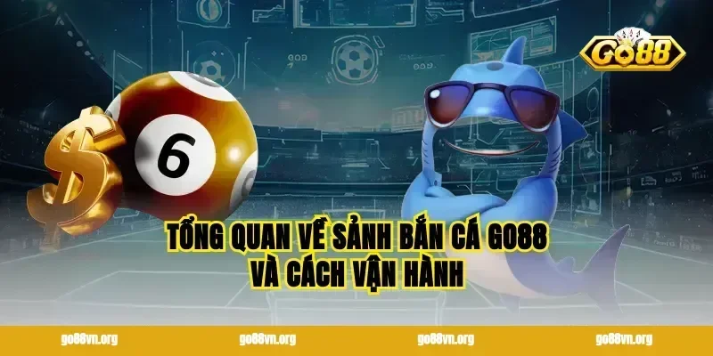Tổng quan về sảnh bắn cá go88 và cách vận hành