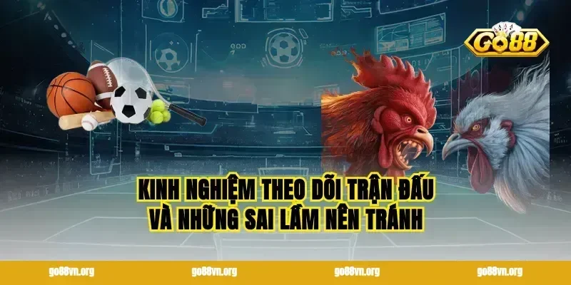 Kinh nghiệm theo dõi trận đấu và những sai lầm nên tránh