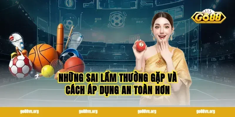Những sai lầm thường gặp và cách áp dụng an toàn hơn